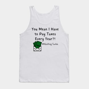 You Mean I Have to Pay Taxes Every Year?!  (Adulting Sucks) Tank Top